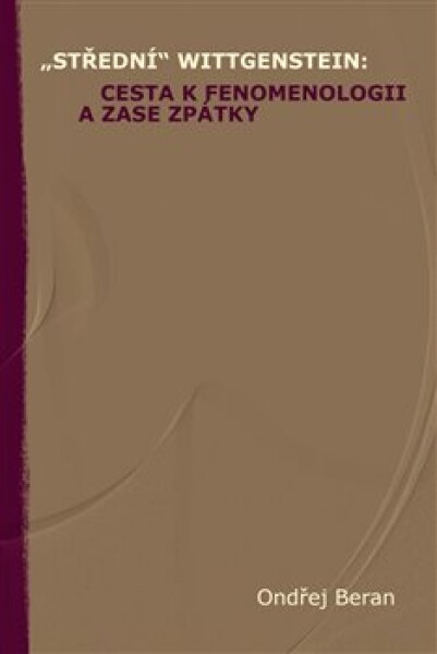 „Střední“ Wittgenstein: cesta fenomenologii zase zpátky Ondřej Beran