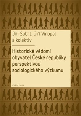 Historické vědomí obyvatel České republiky perspektivou sociologického výzkumu Jiří Šubrt, Jiří Vinopal