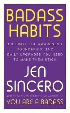 Badass Habits: Cultivate the Awareness, Boundaries, and Daily Upgrades You Need to Make Them Stick - Jen Sincero