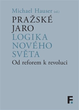 Pražské jaro. Logika nového světa - Od reforem k revoluci - Michael Hauser