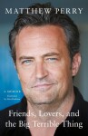 Friends, Lovers and the Big Terrible Thing: ´Funny, fascinating and compelling´ The Times - Matthew Perry