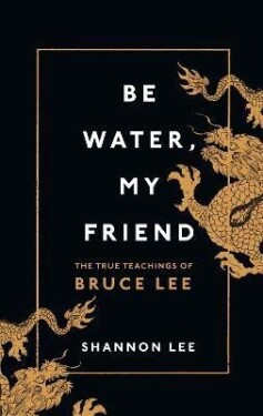 Be Water, My Friend: The True Teachings of Bruce Lee - Shannon Lee