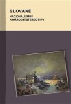 Slované: nacionalismus a národní stereotypy - Hana Kosáková
