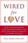 Wired for Love : How Understanding Your Partner´s Brain Can Help You Defuse Conflicts and Spark Intimacy - Stan Tatkin
