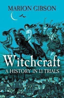 Witchcraft: A History in Thirteen Trials - Marion Gibson