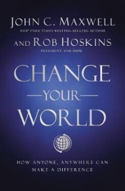 Change Your World : How Anyone, Anywhere Can Make a Difference - John C. Maxwell