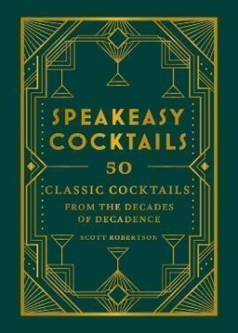 Speakeasy Cocktails: 50 classic cocktails from the decades of decadence - Scott Robertson