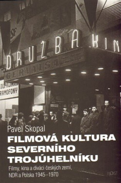 Filmová kultura severního trojúhelníku - Filmy, kina a diváci Československa, NDR a Polska, 1945-1968 - srovnávací perspektiva - Pavel Skopal