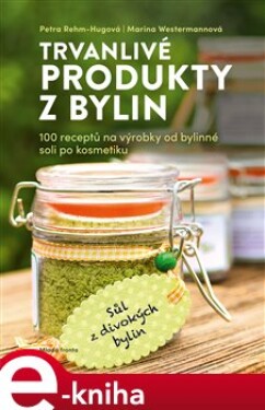 Trvanlivé produkty z bylin. 100 receptů pro prodejce od bylinné soli po kosmetiku - Petra Rehm-Hugová, Marina Westermannová e-kniha