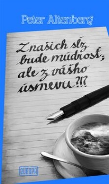 Z našich sĺz bude múdrosť; ale z vášho úsmevu?!? - Peter Altenberg