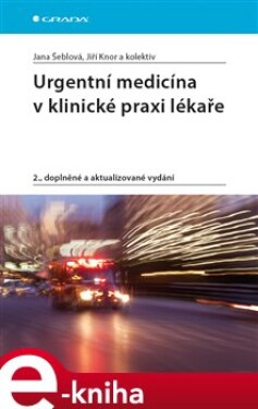 Urgentní medicína v klinické praxi lékaře. 2., doplněné a aktualizované vydání - kol., Jana Šeblová, Jiří Knor e-kniha