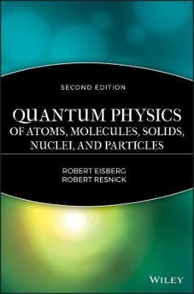 Quantum Physics of Atoms, Solids, Molecules, Nuclei and Particles 2e - R Eisberg