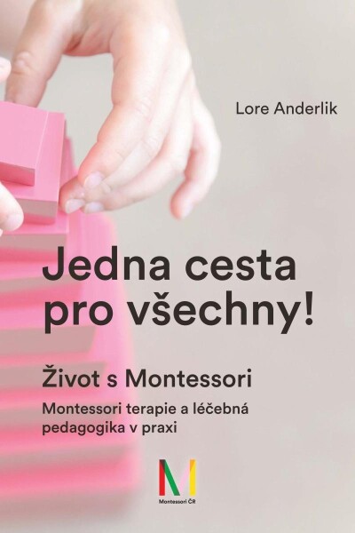 Jedna cesta pro všechny! Život s Montessori / Montessori terapie a léčebná pedagogika pro všechny - Lore Anderliková