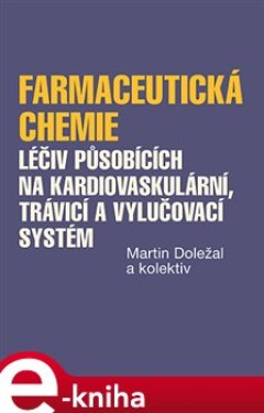 Farmaceutická chemie léčiv působících na kardiovaskulární, trávicí a vylučovací systém - Martin Doležal, kolektiv e-kniha