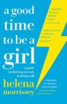 A Good Time to be a Girl : A Guide to Thriving at Work &amp; Living Well - Helena Morrissey