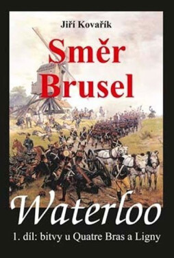 Waterloo - Směr Brusel - 1. díl bitvy u Quatre Bras a Ligny - Jiří Kovařík