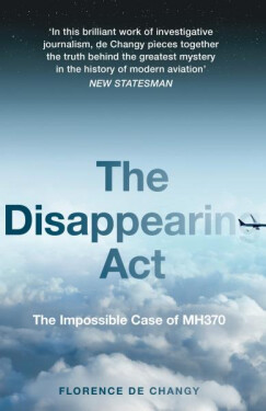 The Disappearing Act : The Impossible Case of Mh370 - Florence de Changy