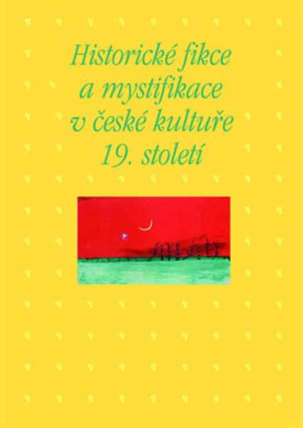 Historické fikce a mystifikace v české kultuře 19. století - Kateřina Piorecká