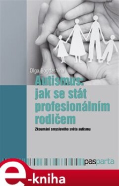 Autismus: jak se stát profesionálním rodičem. Zkoumání smyslového světa autismu - Olga Bogdashina e-kniha