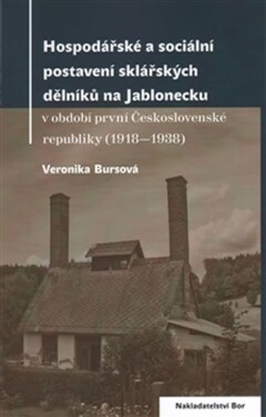 Hospodářské a sociální postavení sklářských dělníků na Jablonecku v období první Československé republiky (1918—1938) - Veronika Bursíková