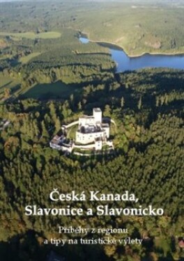 Česká Kanada, Slavonice a Slavonicko - Příběhy z regionu a tipy na turistické výlety - Zdeněk Bauer