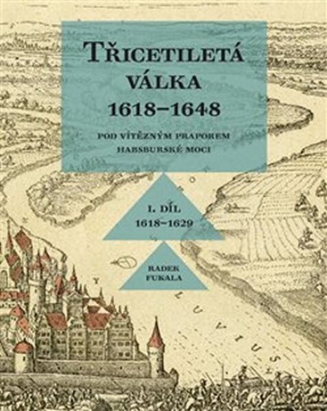 Třicetiletá válka 1618–1648 Pod vítězným praporem habsburské moci Radek Fukala