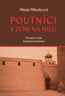 Poutníci v zemi na nilu - Posvátná místa koptských křesťanů - Mlada Mikulicová
