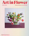 Art in Flower: Finding Inspiration in Art and Nature - Lindsey Taylor