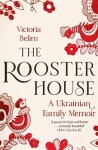 The Rooster House: A Ukrainian Family Memoir - Victoria Belim