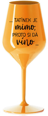 ...TATÍNEK JE MIMO, PROTO SI DÁ VÍNO... - oranžová nerozbitná sklenice na víno 470 ml