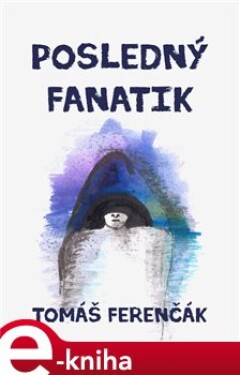 Posledný fanatik - Tomáš Ferenčák e-kniha