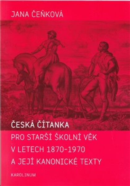 Česká čítanka pro starší školní věk letech 1870-1970 její kanonické texty Jana Čeňková