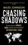 Chasing Shadows: A true story of drugs, war and the secret world of international crime - Miles Johnson