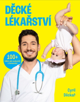 Děcké lékařství - 100+ triků, jak neskončit v nemocnici - Cyril Děckař