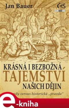 Krásná i bezbožná tajemství našich dějin. Legendy versus historická &quot;pravda&quot; - Jan Bauer e-kniha