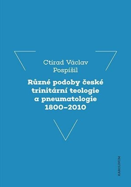 Různé podoby české trinitární teologie pneumatologie 1800–2010 Ctirad Václav Pospíšil