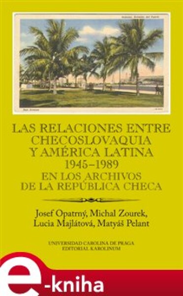 Las relaciones entre Checoslovaquia y América Latina 1945-1989. En los archivos de la República Checa Ibero-Americana Supplementum 38 - Josef Opatrný, Michal Zourek, Lucia Majlátová, Matyáš Pelant e-kniha