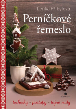 Perníčkové řemeslo - Techniky, postupy, tajné tipy - Lenka Přibylová