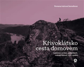 Křivoklátsko cesta domovem - Rozhovory o lese, památkách, rodové historii, víře i umění - Semelková Romana Indrová