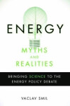 Energy Myths and Realities: Bringing Science to the Energy Policy Debate - Vaclav Smil