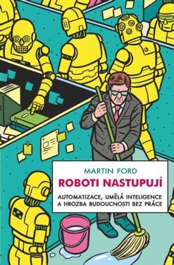 Roboti nastupují - Automatizace, umělá inteligence a hrozba budoucnosti bez práce - Martyn Ford