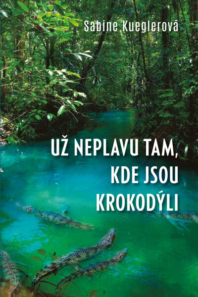 Už neplavu tam, kde jsou krokodýli - Sabine Kueglerová