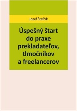 Úspešný štart do praxe prekladateľov, tlmočníkov a freelancerov - Jozef Štefčík