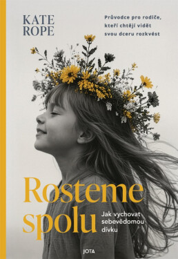 Rosteme spolu - Jak vychovat sebevědomou dívku - Kate Rope