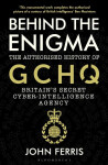 Behind the Enigma : The Authorised History of GCHQ, Britain´s Secret Cyber-Intelligence Agency - John Ferris