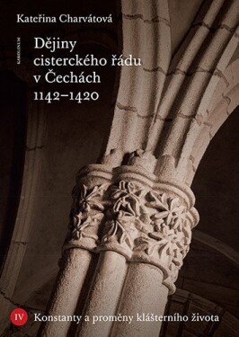Dějiny cisterckého řádu v Čechách 1142-1420. Svazek IV. - Konstanty a proměny klášterního života - Kateřina Charvátová