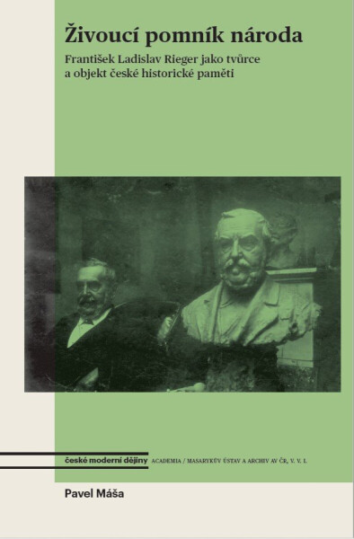 Živoucí pomník národa. František Ladislav Rieger jako tvůrce a objekt české historické paměti - Pavel Máša