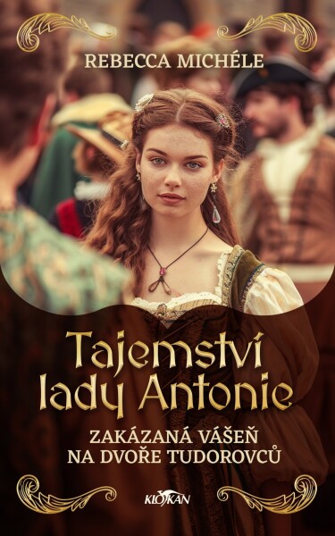 Tajemství lady Antonie - Zakázaná vášeň na dvoře Tudorovců - Rebecca Michéle