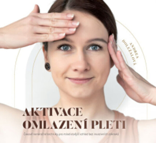 Aktivace omlazení pleti - Časově nenáročné techniky pro mladistvější vzhled bez invazivníc - Andrea Doležalová