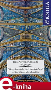 Odevzdanost do Boží prozřetelnosti. Milost přítomného okamžiku - Jean-Pierre de Caussade e-kniha